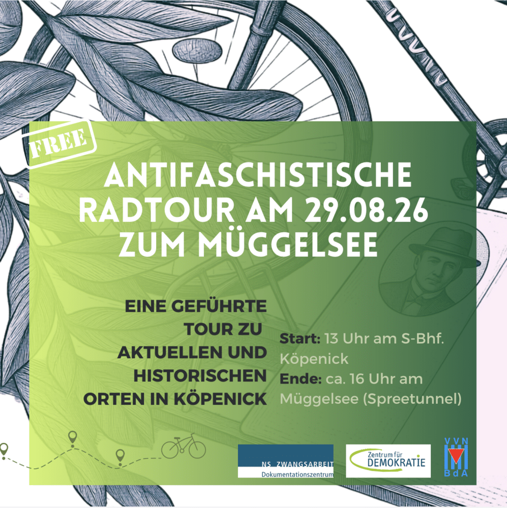 Antifaschistische Radtour am 29.08.26 zum Müggelsee: geführte Tour mit Start um 13 Uhr am S-Bhf. Köpenick, entlang historischer Orte in Köpenick bis zum Müggelsee (Spreetunnel) gegen 16 Uhr.